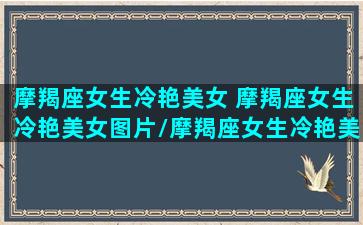 摩羯座女生冷艳美女 摩羯座女生冷艳美女图片/摩羯座女生冷艳美女 摩羯座女生冷艳美女图片-我的网站